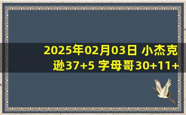 2025年02月03日 小杰克逊37+5 字母哥30+11+7 灰熊3人20+力克雄鹿近8战7胜